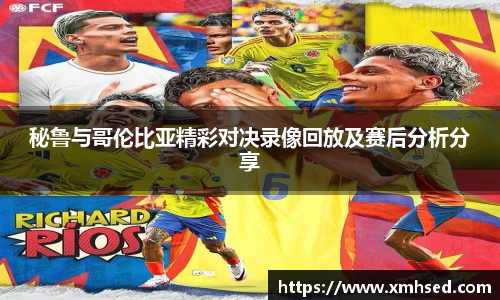 秘鲁与哥伦比亚精彩对决录像回放及赛后分析分享